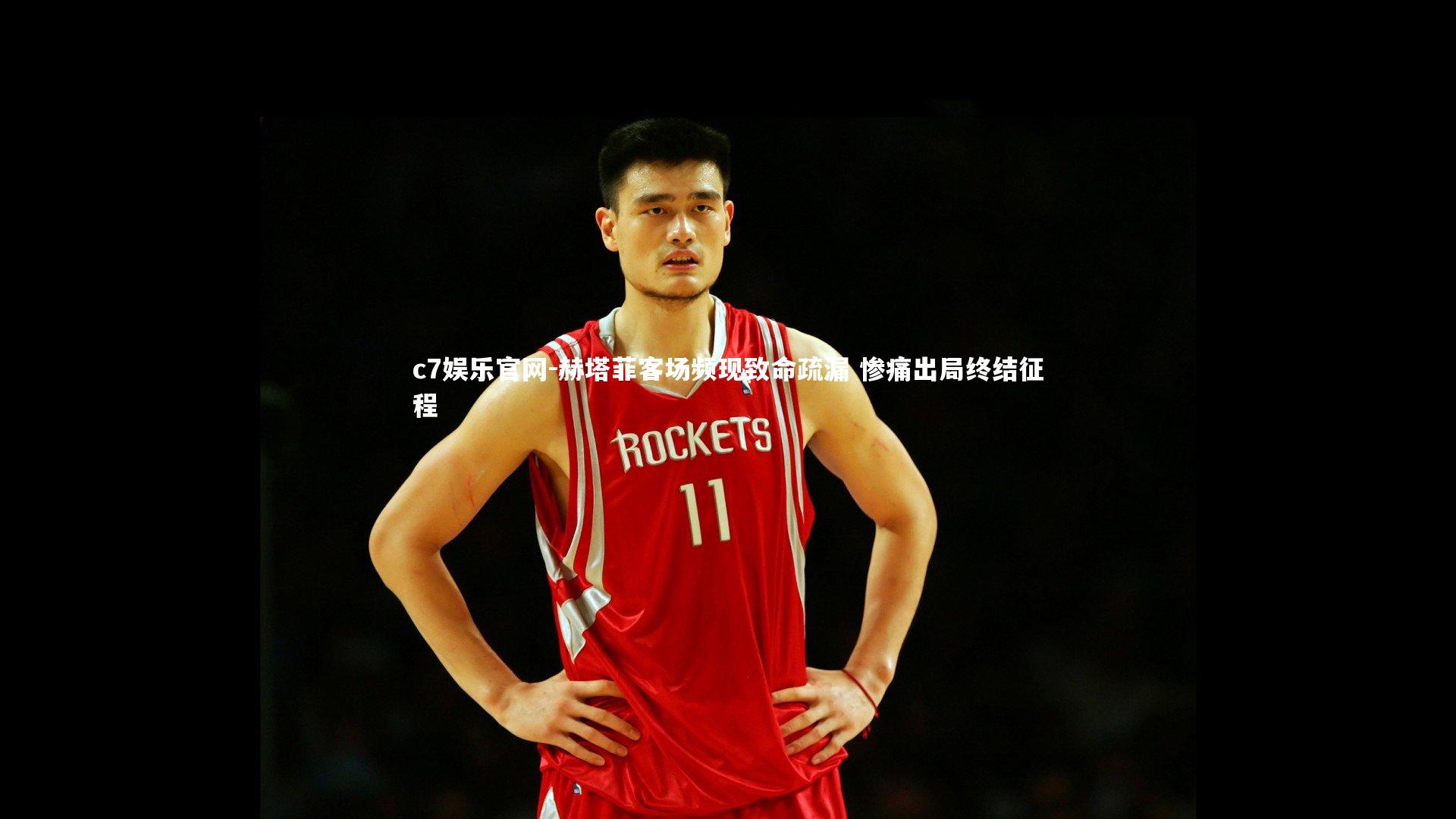 c7娱乐官网-赫塔菲客场频现致命疏漏 惨痛出局终结征程