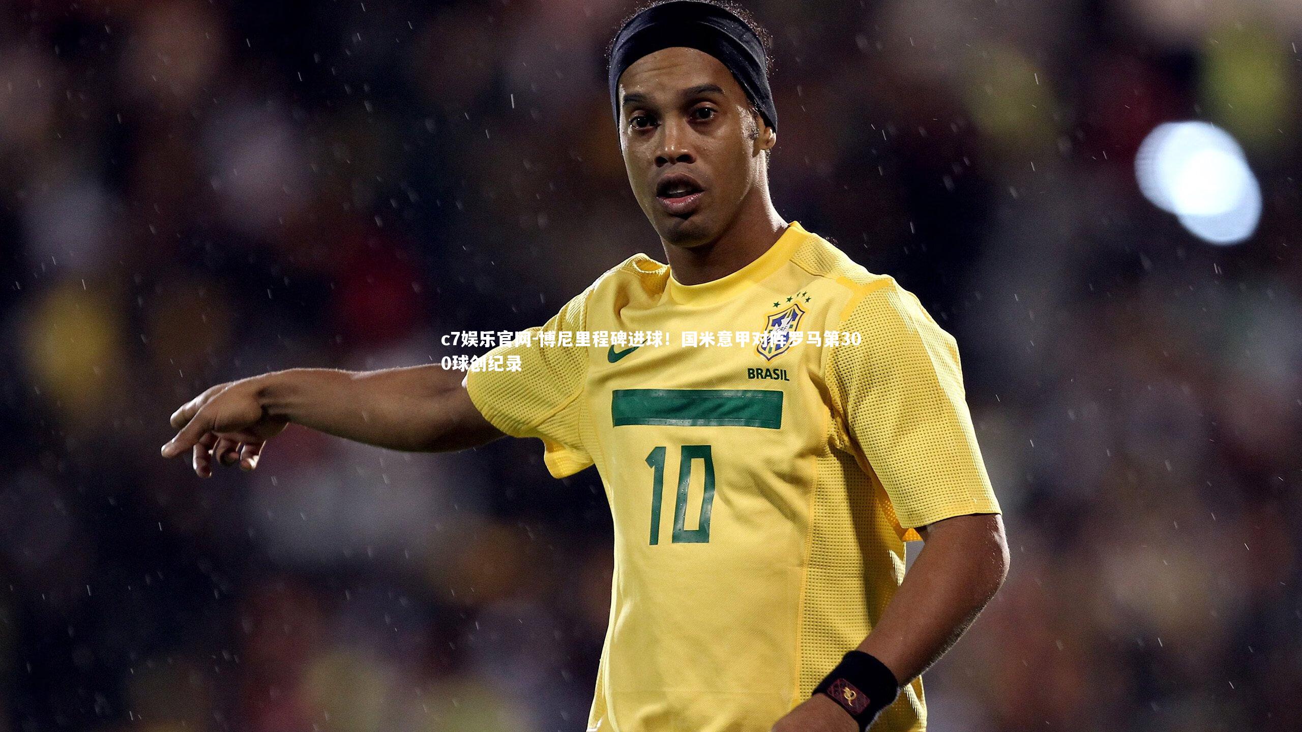 博尼里程碑进球！国米意甲对阵罗马第300球创纪录