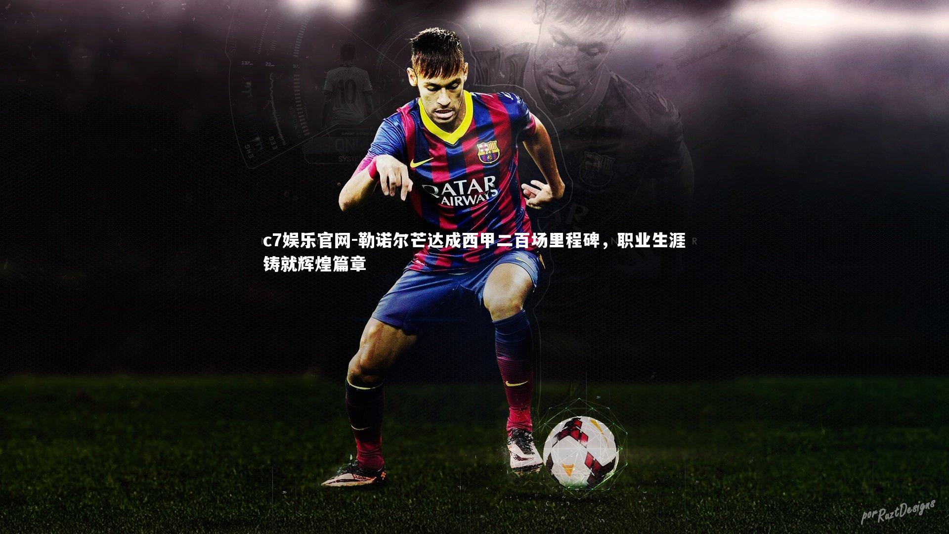 勒诺尔芒达成西甲二百场里程碑，职业生涯铸就辉煌篇章