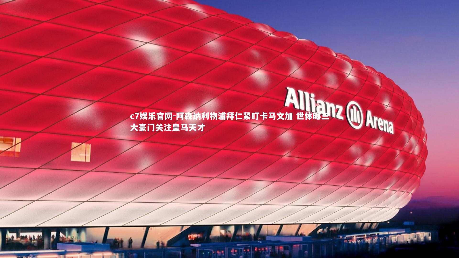 阿森纳利物浦拜仁紧盯卡马文加 世体曝三大豪门关注皇马天才