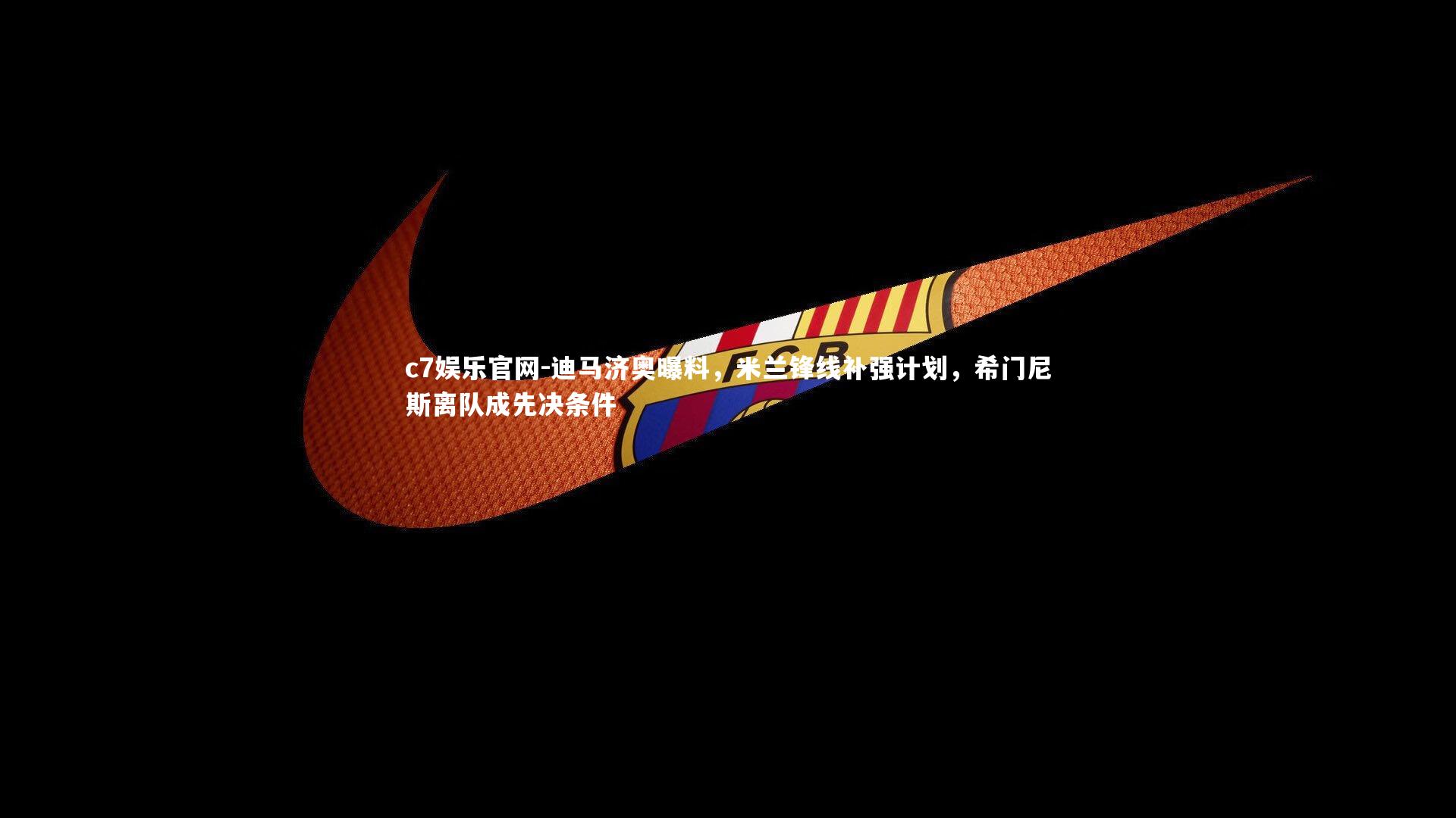 c7娱乐官网-迪马济奥曝料，米兰锋线补强计划，希门尼斯离队成先决条件