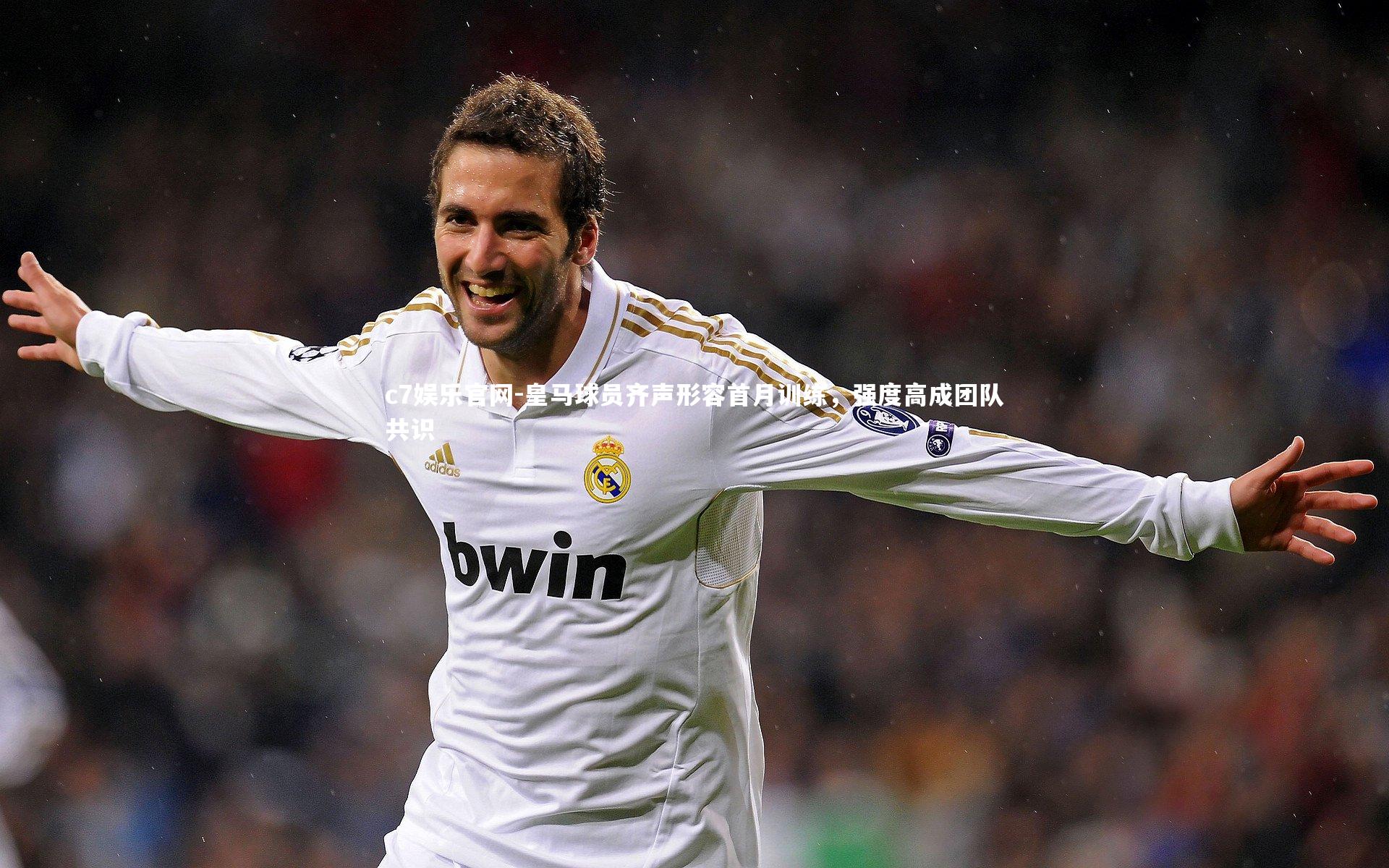 皇马球员齐声形容首月训练,强度高成团队共识